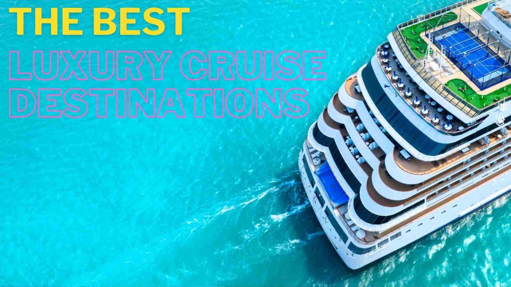 The Best Luxury Cruise Destinations